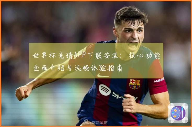 世界杯竞猜APP下载安装：核心功能全面介绍与流畅体验指南