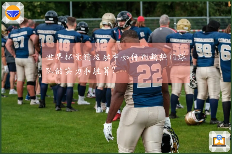 世界杯竞猜活动中如何判断热门球队的实力和胜算?