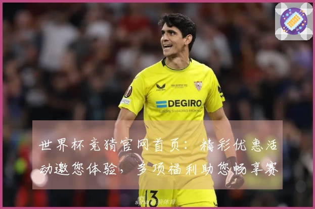 世界杯竞猜官网首页：精彩优惠活动邀您体验，多项福利助您畅享赛事