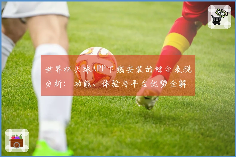 世界杯买球APP下载安装的综合表现分析：功能、体验与平台优势全解析