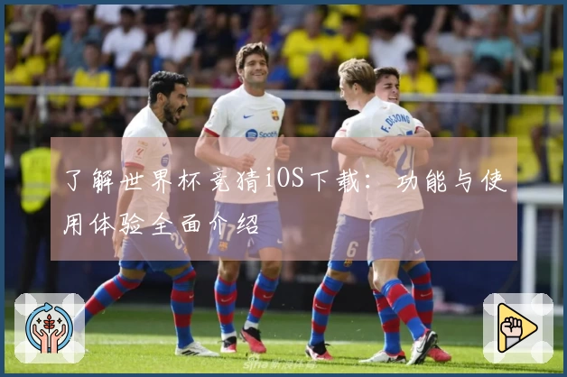 了解世界杯竞猜iOS下载：功能与使用体验全面介绍