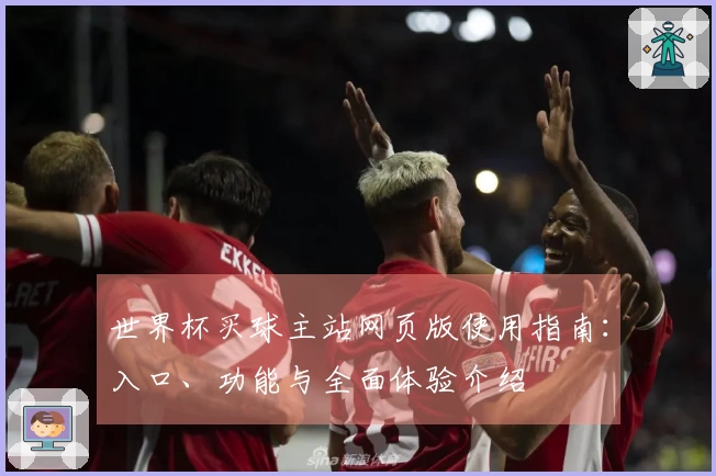 世界杯买球主站网页版使用指南：入口、功能与全面体验介绍