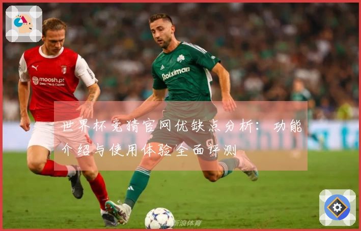 世界杯竞猜官网优缺点分析：功能介绍与使用体验全面评测
