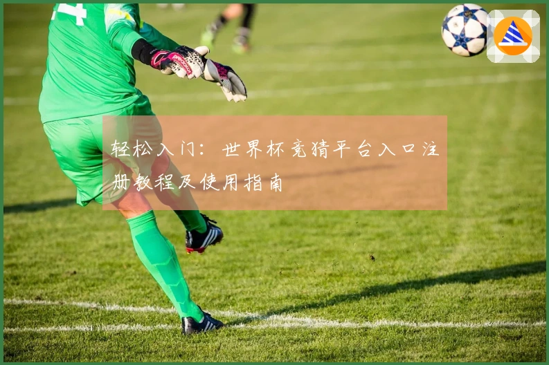 轻松入门:世界杯竞猜平台入口注册教程及使用指南