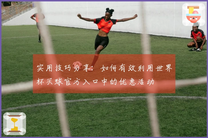 实用技巧分享：如何有效利用世界杯买球官方入口中的优惠活动