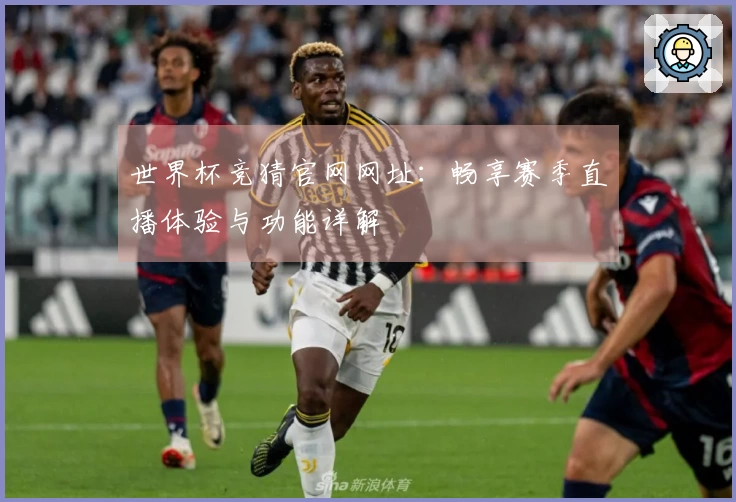 世界杯竞猜官网网址：畅享赛季直播体验与功能详解
