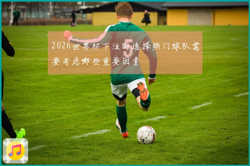 2026世界杯下注时选择热门球队需要考虑哪些重要因素