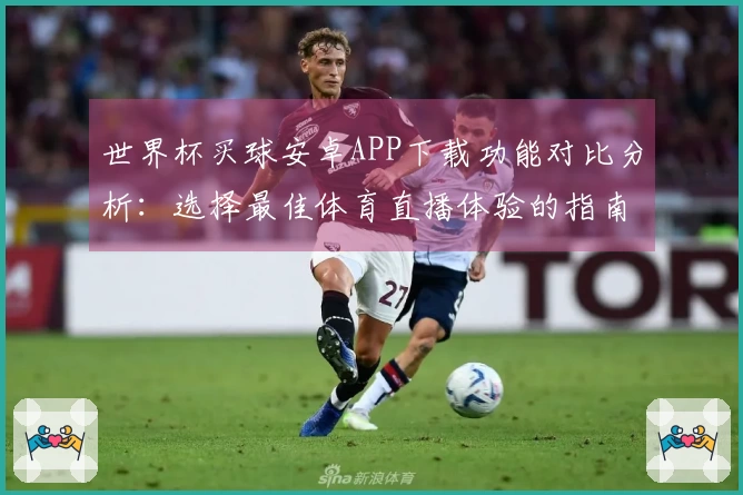世界杯买球安卓APP下载功能对比分析：选择最佳体育直播体验的指南